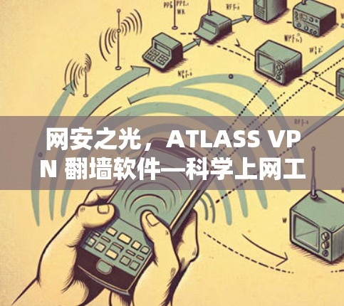 网安之光，ATLASS VPN 翻墙软件—科学上网工具