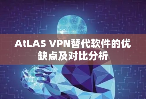 AtLAS VPN替代软件的优缺点及对比分析