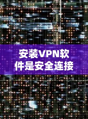 安装VPN软件是安全连接电脑的一种方式，但需谨慎，尤其是选择一些可能有安全风险的软件。以下是一步步的指南，帮助你安全地安装和使用VPN软件