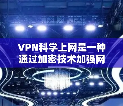VPN科学上网是一种通过加密技术加强网络安全的方法，结合多因素认证和端口解密等高级功能，提升视频或文件的加密和传输安全性。以下是详细的知识点总结