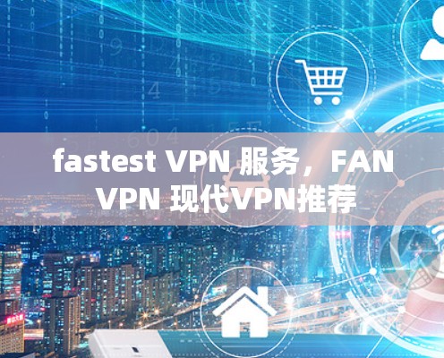 fastest VPN 服务，FAN VPN 现代VPN推荐