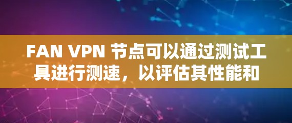 FAN VPN 节点可以通过测试工具进行测速，以评估其性能和稳定性。以下是关于如何测试 FAN VPN 节点测速的步骤和建议