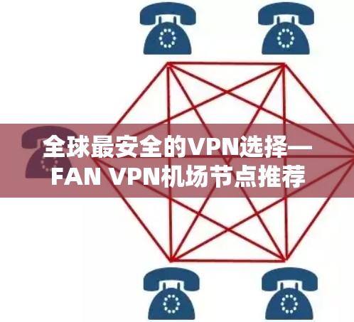 全球最安全的VPN选择—FAN VPN机场节点推荐