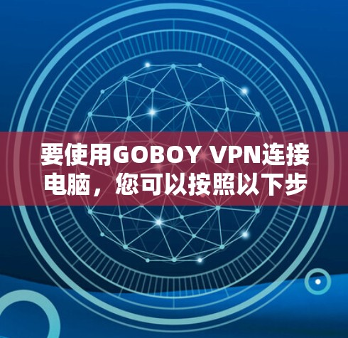 要使用GOBOY VPN连接电脑，您可以按照以下步骤操作