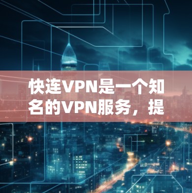 快连VPN是一个知名的VPN服务，提供多种节点和网络连接选项。以下是一些关于快连VPN节点测试的常见信息，但请注意，由于网络动态和测试结果可能会有所变化，建议您通过官方渠道获取最新的测试数据