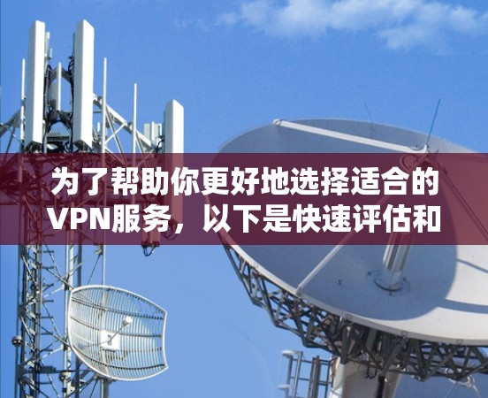 为了帮助你更好地选择适合的VPN服务，以下是快速评估和推荐的步骤