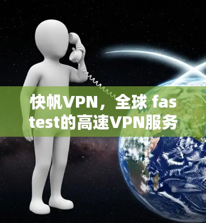 快帆VPN，全球 fastest的高速VPN服务