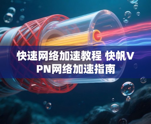 快速网络加速教程 快帆VPN网络加速指南