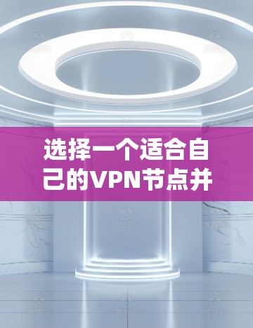 选择一个适合自己的VPN节点并确保其连接速度和安全性是一个系统而复杂的过程。以下是一个有条理的步骤指南，帮助您顺利完成这一过程
