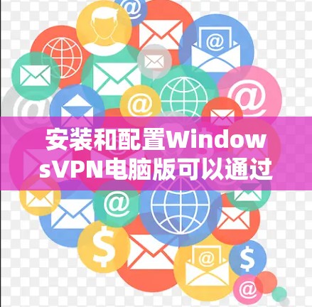 安装和配置WindowsVPN电脑版可以通过以下步骤进行