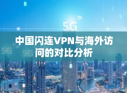 中国闪连VPN与海外访问的对比分析