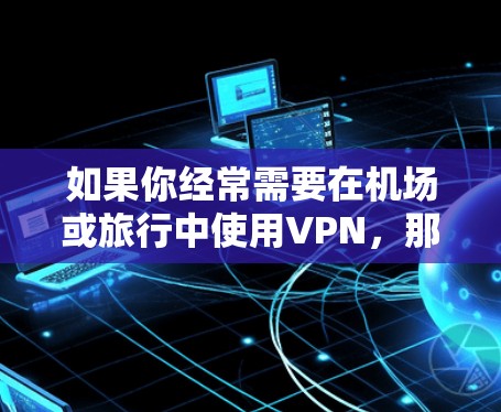 如果你经常需要在机场或旅行中使用VPN，那么选择一款稳定的、可靠的 VPN 平台就显得尤为重要了。以下是一些适合机场节点和紧急VPN的推荐，帮助你选择一个可靠且安全的VPN服务
