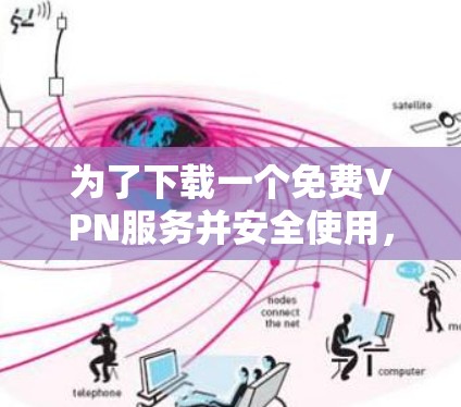 为了下载一个免费VPN服务并安全使用，以下是一步步的建议