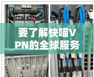 要了解快喵VPN的全球服务器列表及其测速情况，可以按照以下步骤进行