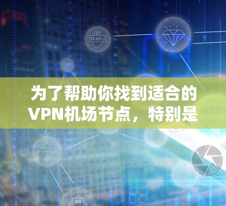 为了帮助你找到适合的VPN机场节点，特别是高速线路推荐，以下是一些推荐
