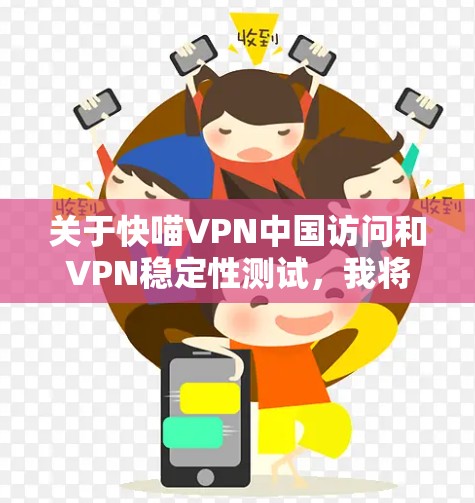 关于快喵VPN中国访问和VPN稳定性测试，我将详细解释以下内容