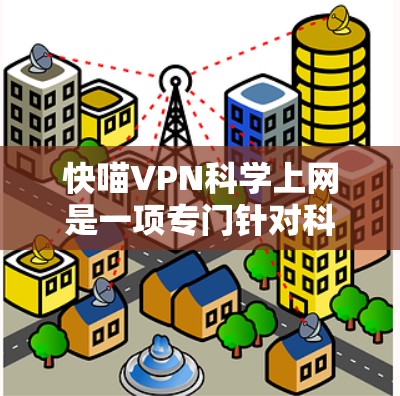 快喵VPN科学上网是一项专门针对科学和私人用途设计的VPN服务，旨在提供更全面的隐私保护和更高效的加密功能。以下是对其的详细分析