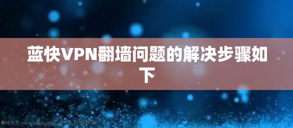 蓝快VPN翻墙问题的解决步骤如下