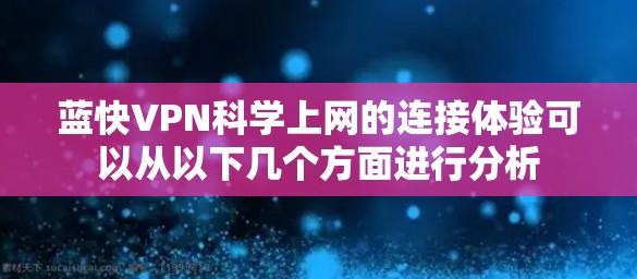 蓝快VPN科学上网的连接体验可以从以下几个方面进行分析