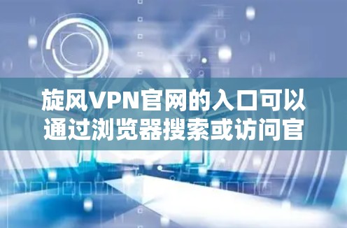 旋风VPN官网的入口可以通过浏览器搜索或访问官方网站直接访问。以下是旋风VPN官网的官方官网链接