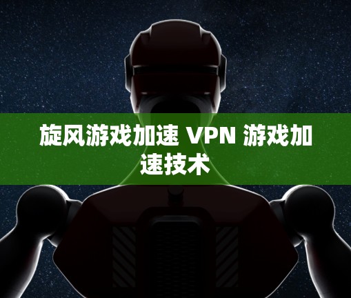 旋风游戏加速 VPN 游戏加速技术