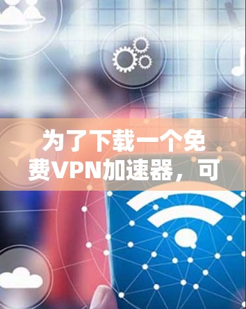 为了下载一个免费VPN加速器，可以按照以下步骤进行