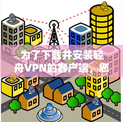 为了下载并安装轻舟VPN的客户端，您可以按照以下步骤进行操作