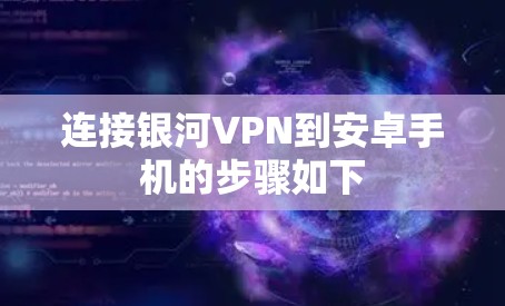 连接银河VPN到安卓手机的步骤如下