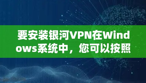 要安装银河VPN在Windows系统中，您可以按照以下步骤进行