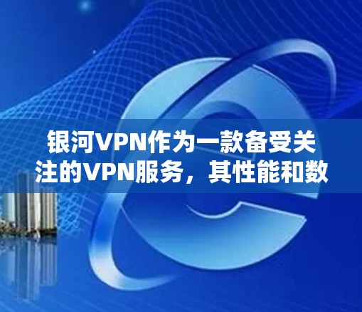 银河VPN作为一款备受关注的VPN服务，其性能和数据流表现受到了广泛讨论。以下是关于银河VPN的详细信息