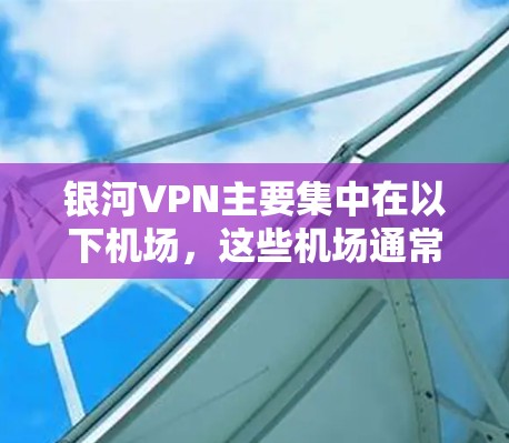 银河VPN主要集中在以下机场，这些机场通常提供VPN服务，包括国内和国际的网络连接