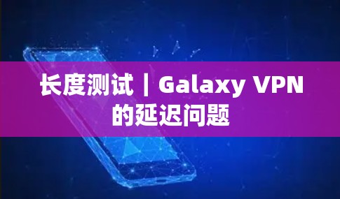长度测试｜Galaxy VPN的延迟问题