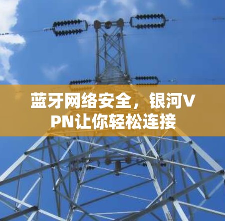 蓝牙网络安全，银河VPN让你轻松连接