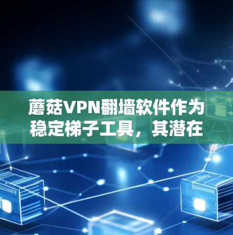 蘑菇VPN翻墙软件作为稳定梯子工具，其潜在潜力主要集中在性能优化、稳定性增强以及资源管理方面。以下是对该软件的一些总结和建议