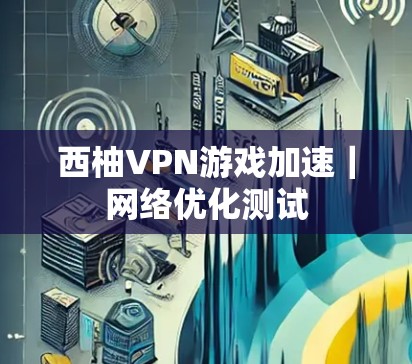 西柚VPN游戏加速｜网络优化测试