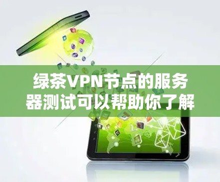 绿茶VPN节点的服务器测试可以帮助你了解网络环境的稳定性、连接速度以及潜在的安全风险。以下是测试的关键步骤