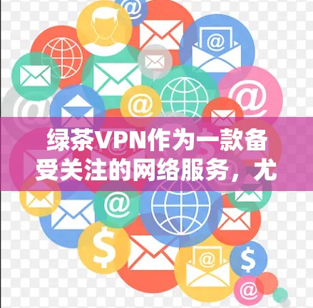 绿茶VPN作为一款备受关注的网络服务，尤其针对中国用户，提供了一种安全、便捷的VPN选择。以下是关于绿茶VPN机场节点和高速连接的详细推荐