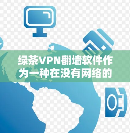 绿茶VPN翻墙软件作为一种在没有网络的情况下访问互联网资源的工具，其稳定性和用户体验可以从以下几个方面进行分析