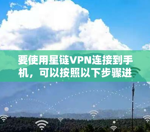 要使用星链VPN连接到手机，可以按照以下步骤进行