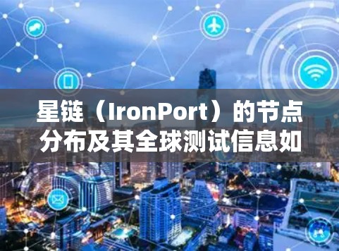 星链（IronPort）的节点分布及其全球测试信息如下