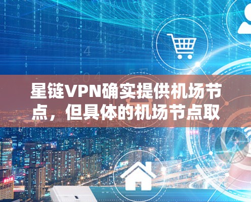 星链VPN确实提供机场节点，但具体的机场节点取决于您选择的盟友或平台。星链VPN通常不会直接连接到机场节点，而是通过提供网络连接，使您能够访问机场节点的云服务。以下是关于高速服务器的建议