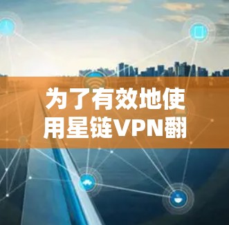 为了有效地使用星链VPN翻墙软件并借助稳定梯子工具避免下载中断，您可以按照以下步骤进行操作