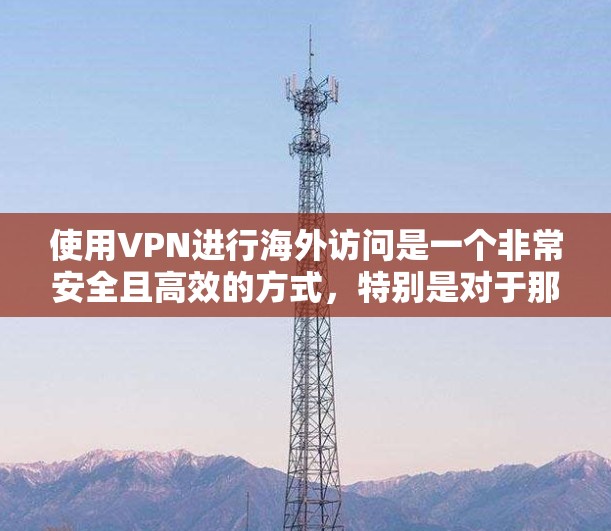 使用VPN进行海外访问是一个非常安全且高效的方式，特别是对于那些希望访问国外服务器、下载资源或进行网络攻击的用户。以下是一些关于如何通过VPN进行海外访问的科学和实用方案