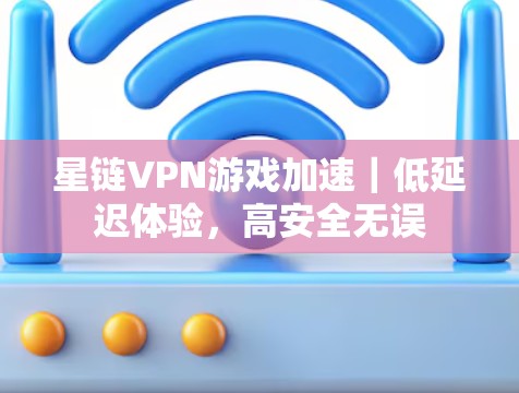 星链VPN游戏加速｜低延迟体验，高安全无误