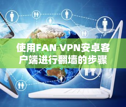 使用FAN VPN安卓客户端进行翻墙的步骤如下