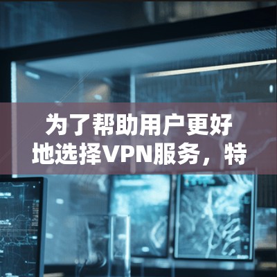 为了帮助用户更好地选择VPN服务，特别是针对机场和高速使用场景的需求，以下是详细的分析和推荐