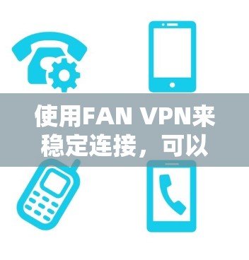 使用FAN VPN来稳定连接，可以显著提升视频流的监控和管理效率。以下是详细的步骤指南，帮助您顺利使用FAN VPN