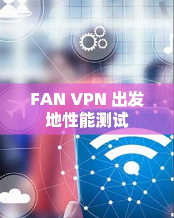 FAN VPN 出发地性能测试