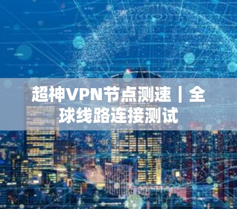 超神VPN节点测速｜全球线路连接测试