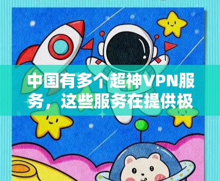 中国有多个超神VPN服务，这些服务在提供极高的加密强度、速度和安全性方面表现出色。以下是几个主要的超神VPN及其稳定访问体验分析
